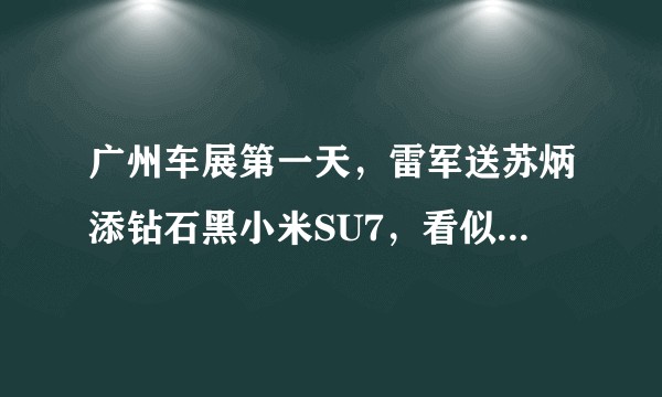 广州车展第一天，雷军送苏炳添钻石黑小米SU7，看似简单的行为，背后隐藏着什么商机吗？