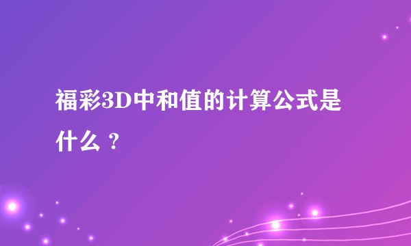 福彩3D中和值的计算公式是什么 ?