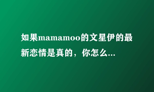 如果mamamoo的文星伊的最新恋情是真的，你怎么看？cp粉会脱粉吗？