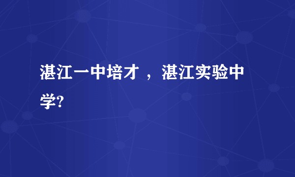 湛江一中培才 ，湛江实验中学?