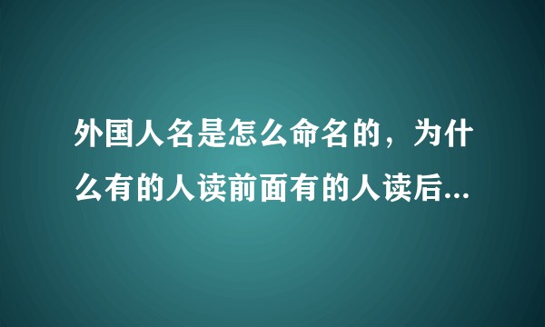 外国人名是怎么命名的，为什么有的人读前面有的人读后面的名字?