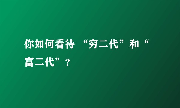 你如何看待 “穷二代”和“富二代”？