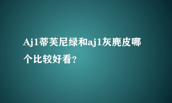 Aj1蒂芙尼绿和aj1灰麂皮哪个比较好看？