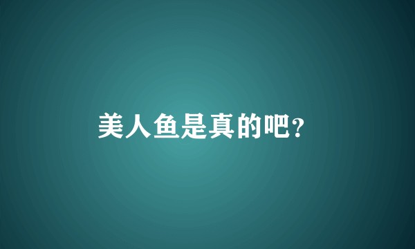 美人鱼是真的吧？