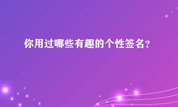 你用过哪些有趣的个性签名？