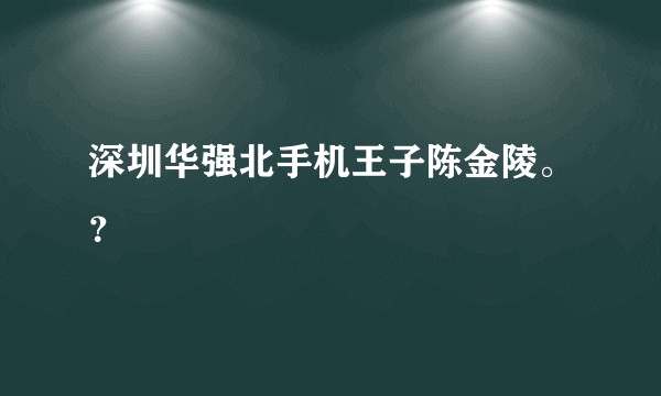 深圳华强北手机王子陈金陵。？