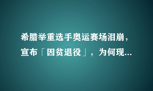 希腊举重选手奥运赛场泪崩,宣布「因贫退役」,为何现代体育会出现这种情况?