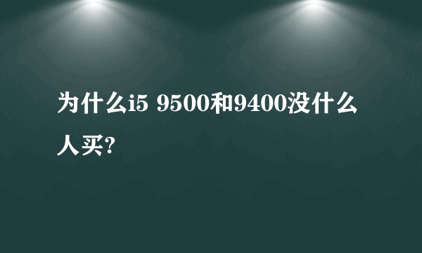 为什么i5 9500和9400没什么人买?