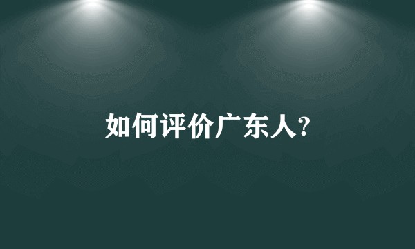 如何评价广东人?
