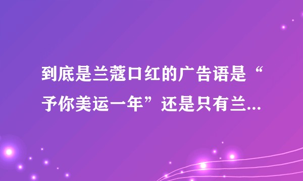 到底是兰蔻口红的广告语是“予你美运一年”还是只有兰蔻196的广告语是这个?