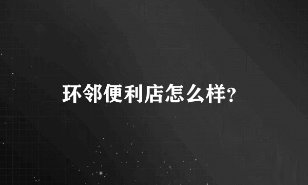 环邻便利店怎么样？