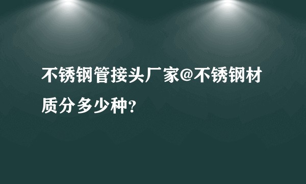 不锈钢管接头厂家@不锈钢材质分多少种？