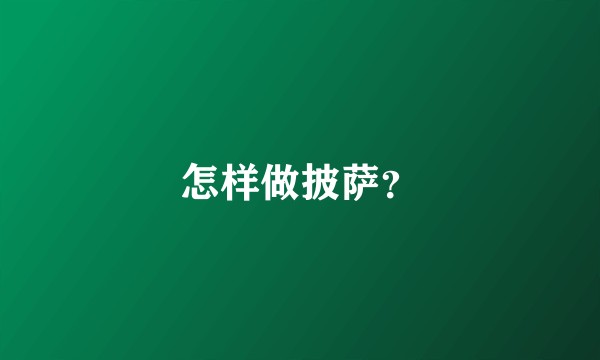 怎样做披萨？