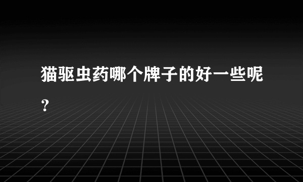 猫驱虫药哪个牌子的好一些呢？