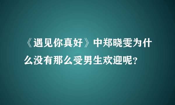 《遇见你真好》中郑晓雯为什么没有那么受男生欢迎呢？
