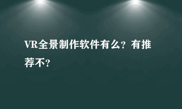 VR全景制作软件有么？有推荐不？