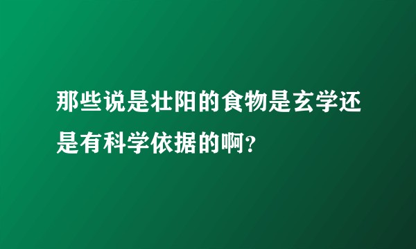 那些说是壮阳的食物是玄学还是有科学依据的啊？