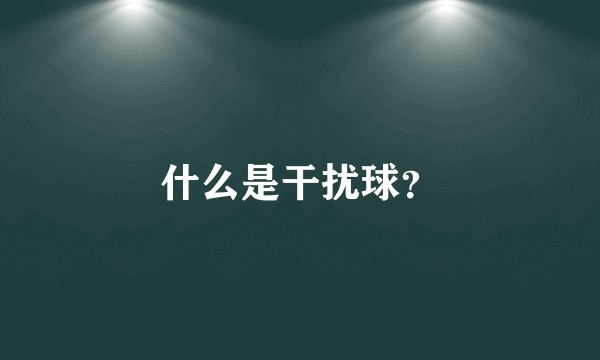 什么是干扰球?