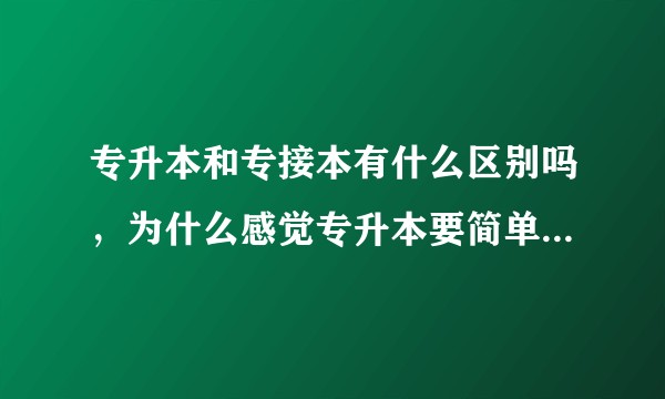 专升本和专接本有什么区别吗，为什么感觉专升本要简单轻松很多?
