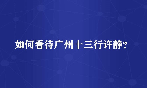 如何看待广州十三行许静？