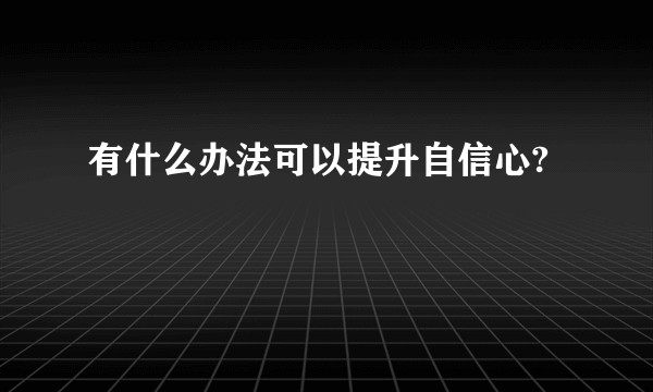 有什么办法可以提升自信心?