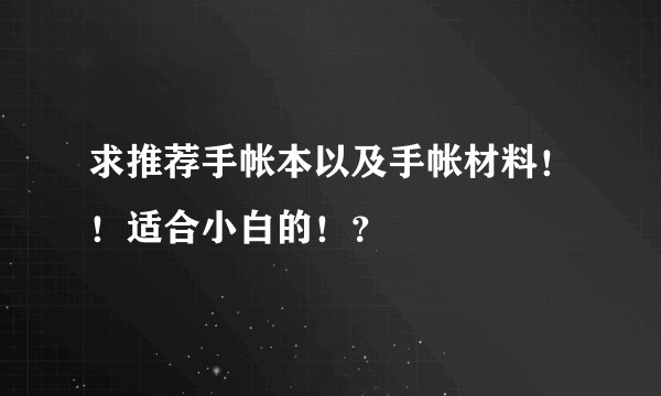 求推荐手帐本以及手帐材料！！适合小白的！？