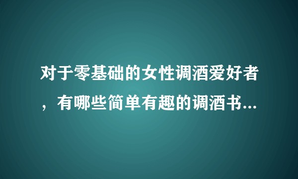 对于零基础的女性调酒爱好者，有哪些简单有趣的调酒书值得推荐？