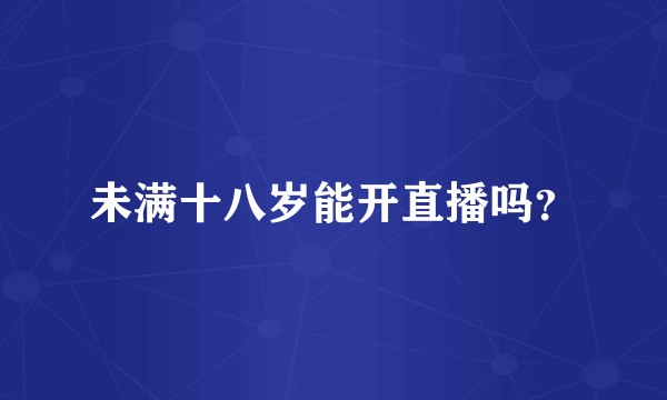 未满十八岁能开直播吗？