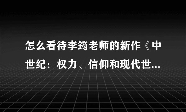 怎么看待李筠老师的新作《中世纪：权力、信仰和现代世界的孕育》？
