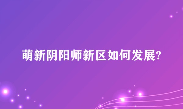 萌新阴阳师新区如何发展?