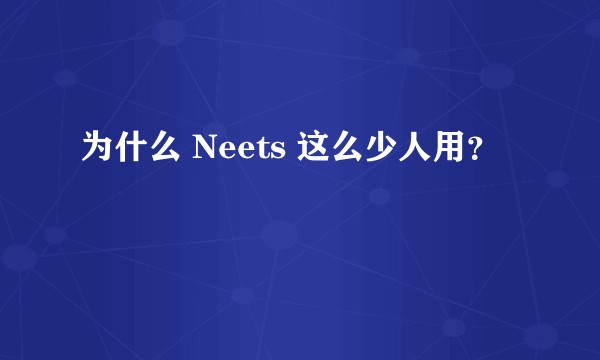 为什么 Neets 这么少人用？