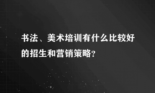 书法、美术培训有什么比较好的招生和营销策略？