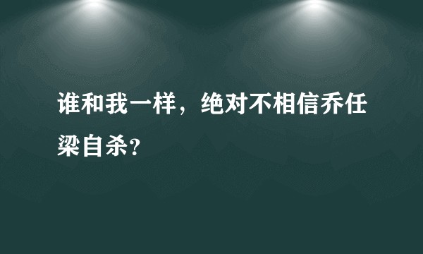 谁和我一样，绝对不相信乔任梁自杀？
