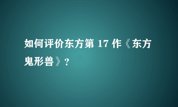 如何评价东方第 17 作《东方鬼形兽》？