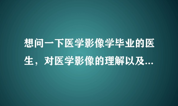 想问一下医学影像学毕业的医生，对医学影像的理解以及它的发展前景怎么样？