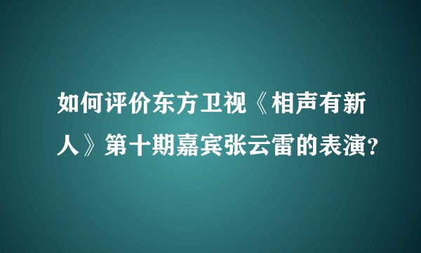 如何评价东方卫视《相声有新人》第十期嘉宾张云雷的表演？