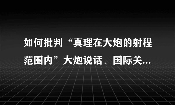 如何批判“真理在大炮的射程范围内”大炮说话、国际关系中没有平等、更没有真正友谊及类似丛林法则的逻辑？