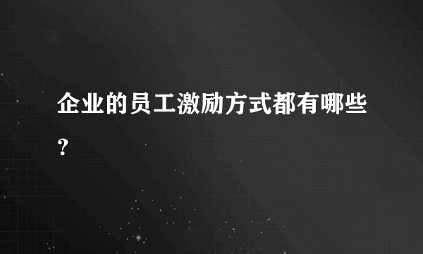 企业的员工激励方式都有哪些？