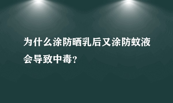 为什么涂防晒乳后又涂防蚊液会导致中毒？