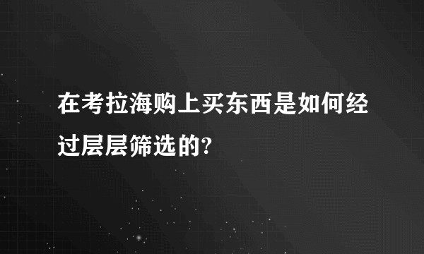 在考拉海购上买东西是如何经过层层筛选的?