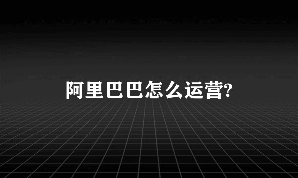 阿里巴巴怎么运营?