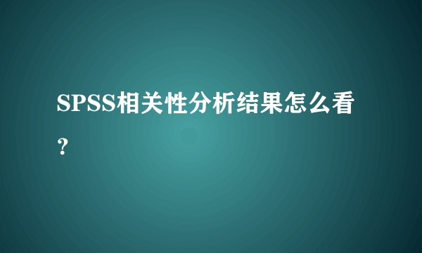 SPSS相关性分析结果怎么看？