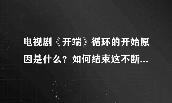 电视剧《开端》循环的开始原因是什么？如何结束这不断重复的悲剧？