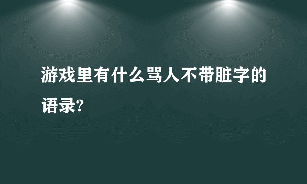 游戏里有什么骂人不带脏字的语录?
