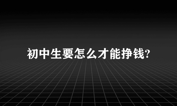 初中生要怎么才能挣钱?