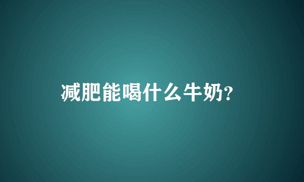 减肥能喝什么牛奶？