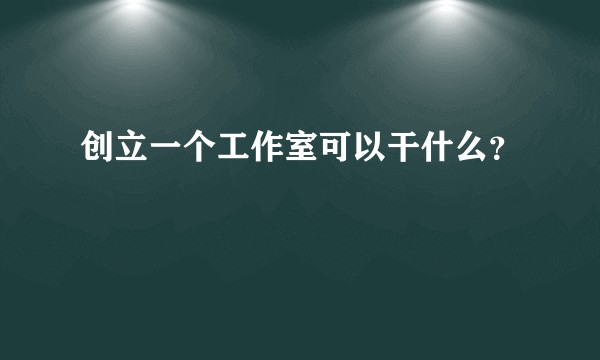 创立一个工作室可以干什么？