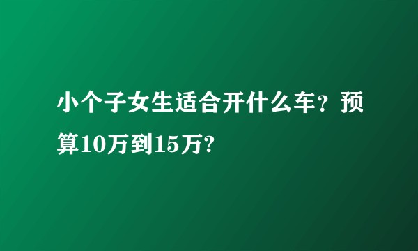小个子女生适合开什么车？预算10万到15万?