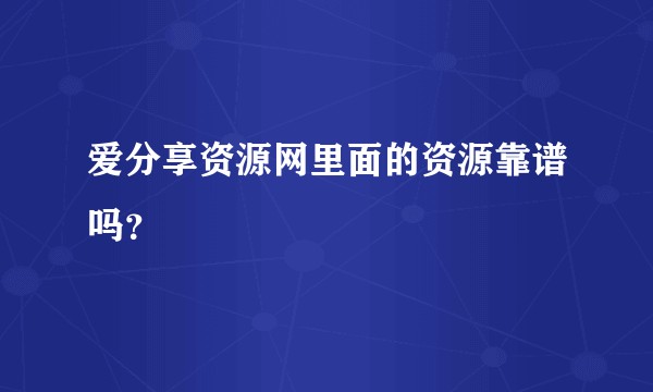 爱分享资源网里面的资源靠谱吗？