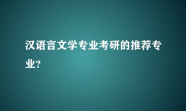 汉语言文学专业考研的推荐专业？